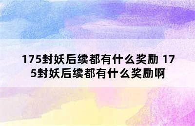 175封妖后续都有什么奖励 175封妖后续都有什么奖励啊